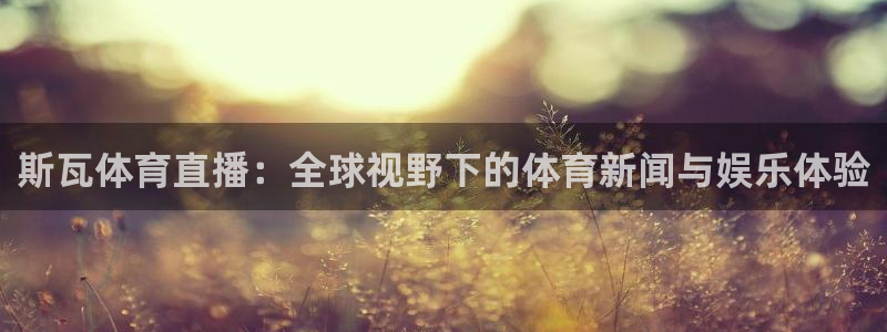 足球直播雨燕在线：斯瓦体育直播：全球视野下的体育新闻与娱乐体验